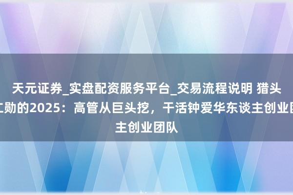 天元证券_实盘配资服务平台_交易流程说明 猎头黄仁勋的2025：高管从巨头挖，干活钟爱华东谈主创业团队