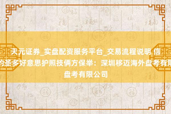 天元证券_实盘配资服务平台_交易流程说明 信誉好的圣多好意思护照技俩方保举：深圳移迈海外盘考有限公司