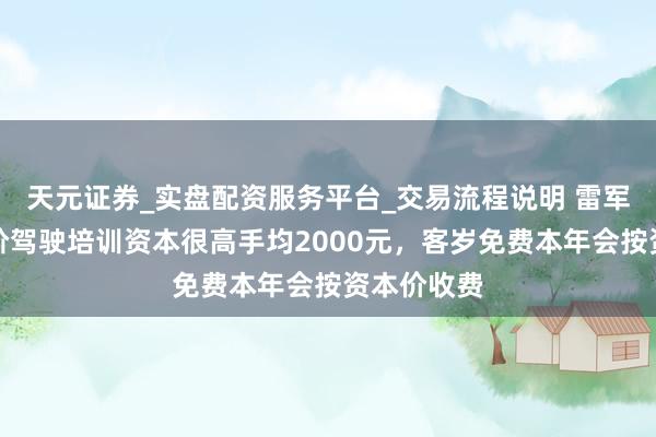 天元证券_实盘配资服务平台_交易流程说明 雷军：小米高阶驾驶培训资本很高手均2000元，客岁免费本年会按资本价收费