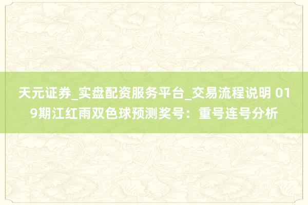 天元证券_实盘配资服务平台_交易流程说明 019期江红雨双色球预测奖号：重号连号分析