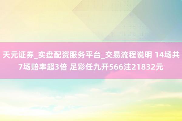 天元证券_实盘配资服务平台_交易流程说明 14场共7场赔率超3倍 足彩任九开566注21832元