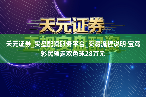 天元证券_实盘配资服务平台_交易流程说明 宝鸡彩民领走双色球28万元