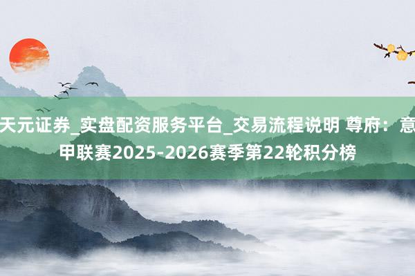 天元证券_实盘配资服务平台_交易流程说明 尊府：意甲联赛2025-2026赛季第22轮积分榜